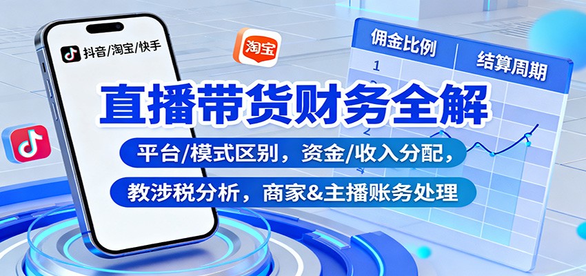 直播带货财务全解：平台/模式区别，资金/收入分配，涉税分析，商家&主播账务处理-摇钱树